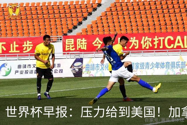 世界杯早报：压力给到美国！加拿大1-1波黑 本届东道主依旧不败