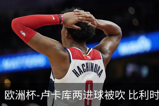 欧洲杯-卢卡库两进球被吹 比利时0-1斯洛伐克